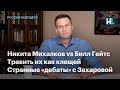 Никита Михалков vs Билл Гейтс, травить их как клещей, странные «дебаты» с Захаровой