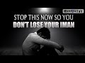 STOP THIS NOW SO YOU DON'T LOSE YOUR IMAN