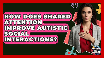 How Does Shared Attention Improve Autistic Social Interactions? - Answers About Autism