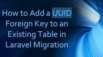 How to Add a UUID Foreign Key to an Existing Table in Laravel Migration