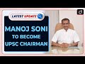 Manoj soni to become upsc chairman latest update  drishti ias english