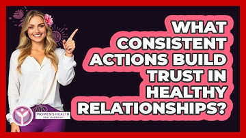 What Consistent Actions Build Trust In Healthy Relationships? - Women