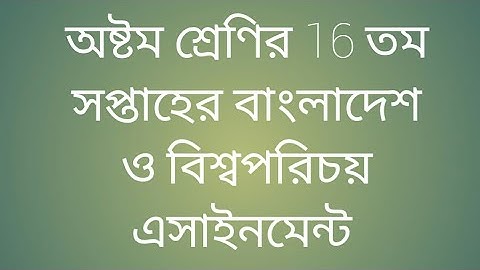 অষ্টম শ্রেণির 16 তম সপ্তাহের বাংলাদেশ ও বিশ্বপরিচয় এসাইনমেন্ট ।