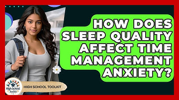 How Does Sleep Quality Affect Time Management Anxiety? - High School Toolkit