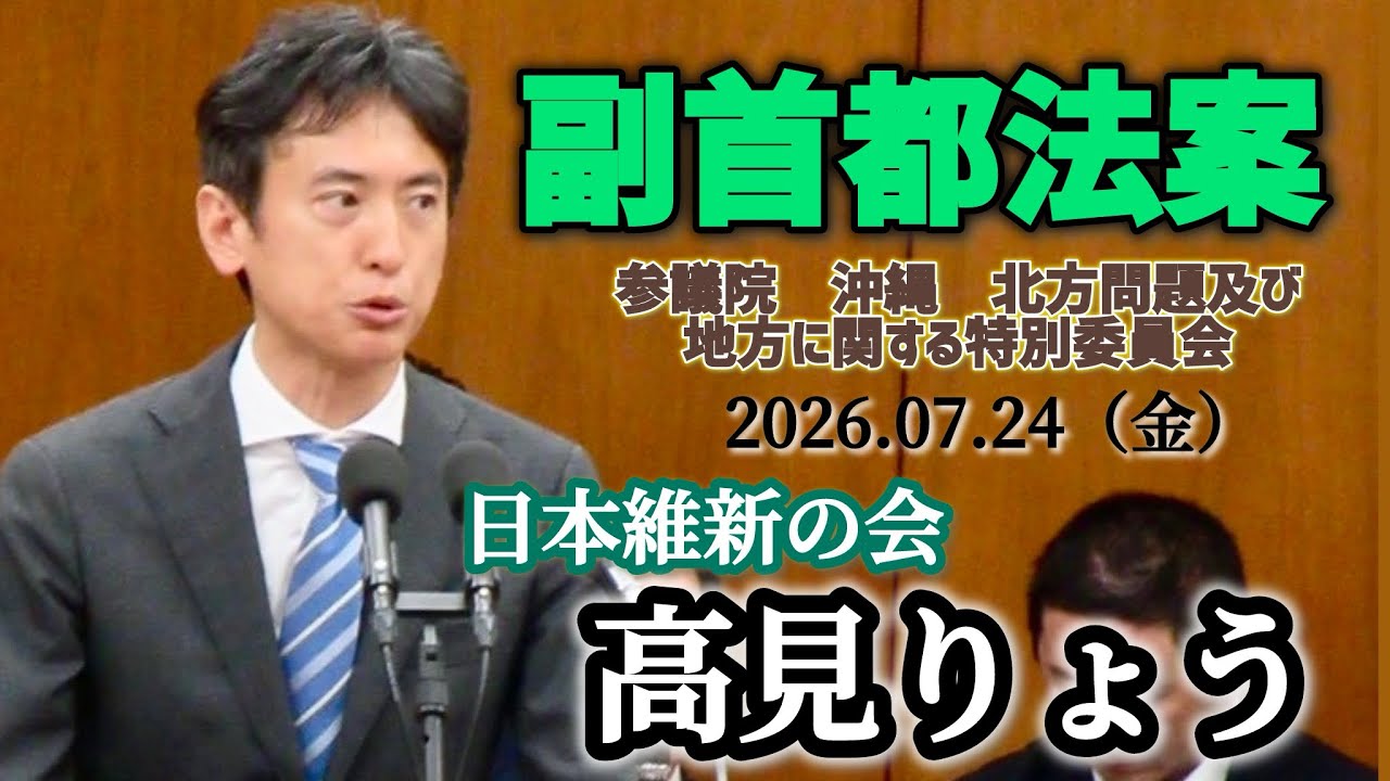 【副首都法案】最終日！日本再起！参議院　沖縄 北方問題及び地方に関する特別委員会　2026.07.24(金)ノーカットフル動画