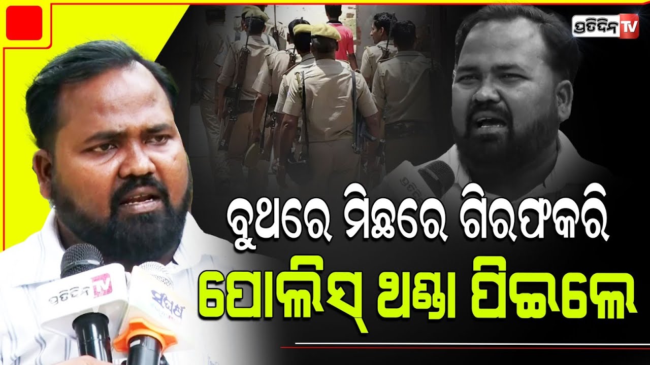 ବୁଥରେ ମିଛରେ ଗିରଫ କରି ପୋଲିସ୍ ଥଣ୍ଡା ପିଇଲେ, ନହରକଣ୍ଟା ଗିରଫ ମାମଲା। Bhubaneswar LS Constituency.