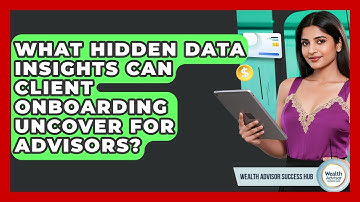 What Hidden Data Insights Can Client Onboarding Uncover For Advisors? - Wealth Advisor Success Hub