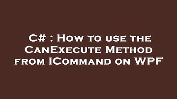 C# : How to use the CanExecute Method from ICommand on WPF