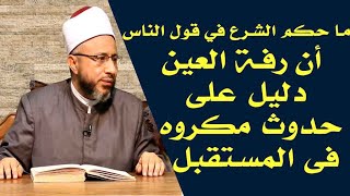 ما حكم الشرع في قول الناس أن رفة العين دليل على حدوث مكروه فى المستقبل ؟ أ.د /محمد سيد سلطان