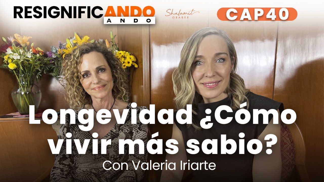 Longevidad ¿Cómo vivir más sabio? - con Valeria Iriarte | Resignificando Ando Podcast C40