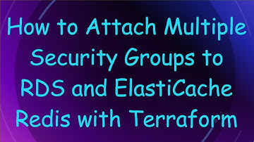 How to Attach Multiple Security Groups to RDS and ElastiCache Redis with Terraform