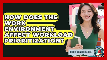 How Does The Work Environment Affect Workload Prioritization? - Aspiring Teacher Guide