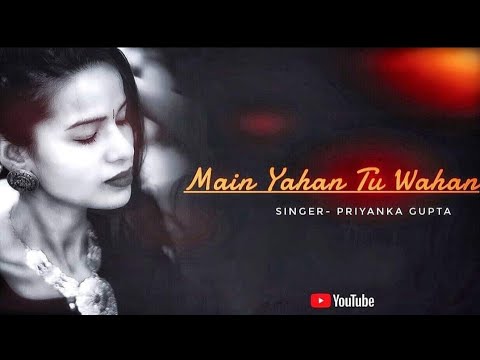 Main Yahan Tu Wahan  Singer    Priyanka Gupta  Music   Chandrajit Kamble