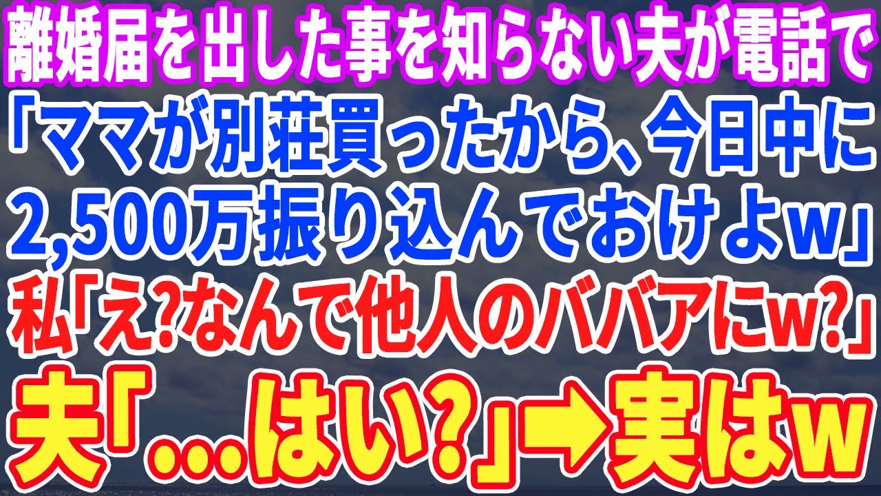 【スカッとする話】離婚届を出した事を知らない夫が電話で「ママが別荘買ったから、すぐ2,500万振り込んでおいてw」私「え？なんで他人のババアにw？」夫「はい？」実は【スッキリ・感動・修羅場・最新】