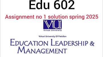 EDU602 Assignment 1 Solution | Spring 2025 | Educational Leadership & Management | VU Assignment