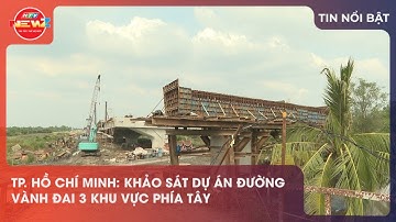 TP. HỒ CHÍ MINH: KHẢO SÁT DỰ ÁN ĐƯỜNG VÀNH ĐAI 3 KHU VỰC PHÍA TÂY