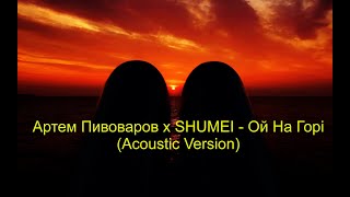 Артем Пивоваров х SHUMEI   Ой На Горі (Acoustic Version)