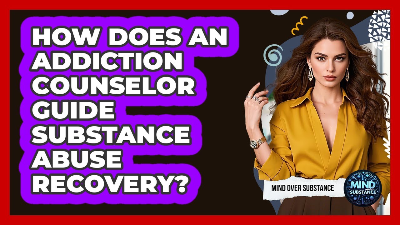 How Does An Addiction Counselor Guide Substance Abuse Recovery? - Mind Over Substance