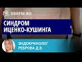 Эндокринолог Реброва Д.В.: Синдром Иценко-Кушинга