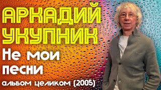 Аркадий Укупник - Не мои песни (2005 год) | Альбом целиком