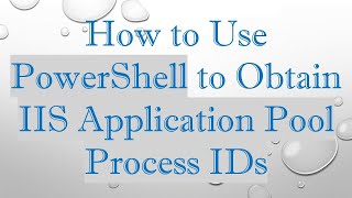 How to Use PowerShell to Obtain IIS Application Pool Process IDs