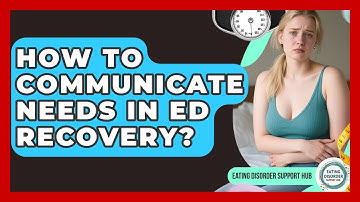 How To Communicate Needs In ED Recovery? - Eating Disorder Support Hub