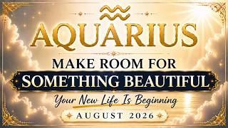 ♒Aquarius | Make Room for Something Beautiful | Your New Life Is Beginning | August 2026 😇