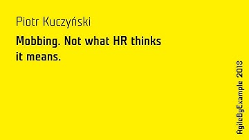 AgileByExample 2018 - Piotr Kuczyński: Mobbing. Not what HR thinks it means