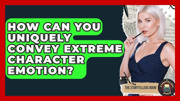 How Can You Uniquely Convey Extreme Character Emotion? - The Storytellers Room