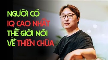 Khi người có chỉ số IQ cao nhất thế giới nói về Thiên Chúa