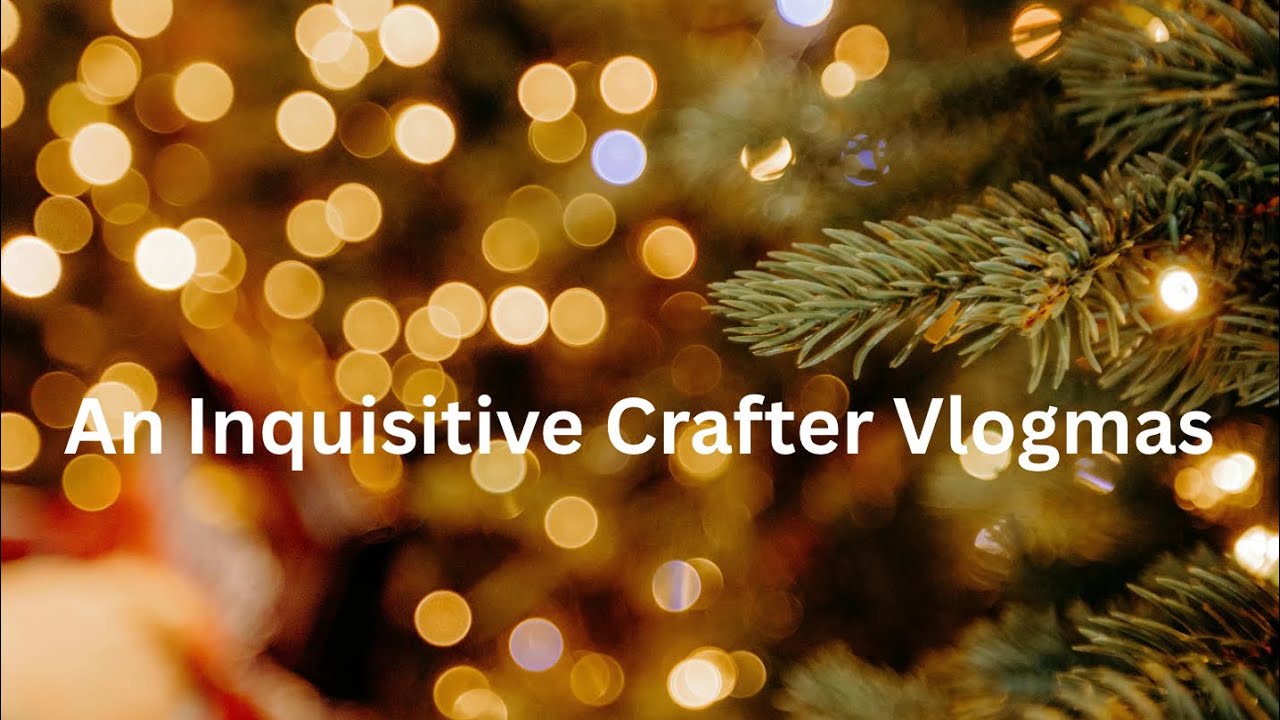 Vlogmas / December 8 / An Inquisitive Crafter