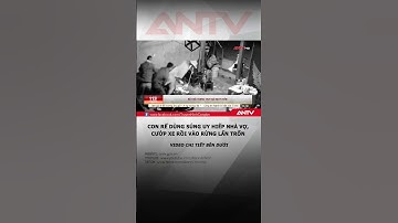 Con rể dùng súng uy hiếp nhà vợ, cướp xe, vào rừng lẩn trốn #antv #shorts #tintuc