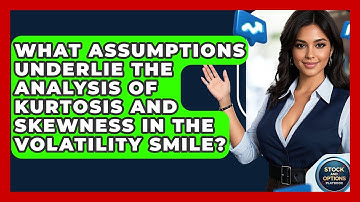 What Assumptions Underlie The Analysis Of Kurtosis And Skewness In The Volatility Smile?