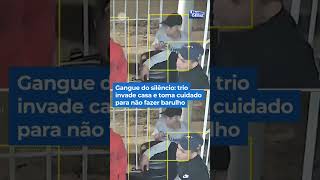 Gangue do silêncio: trio invade casa e toma cuidado para não fazer ...