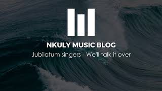 JUBILATUM SINGERS - WE'LL TALK IT OVER