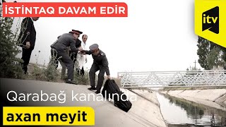 Qarabağ kanalında axan meyit - İstintaq davam edir - 13.05.2022