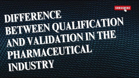 Difference between Qualification and Validation in the Pharmaceutical Industry
