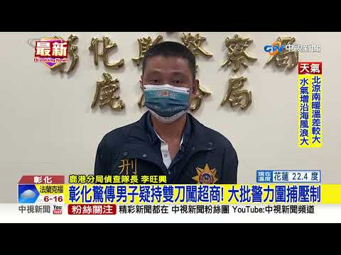 彰化驚傳男子疑持雙刀闖超商! 大批警力圍捕壓制│中視新聞 20221011