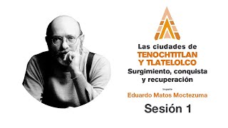 Las ciudades de Tenochtitlan y Tlatelolco: Eduardo Matos Moctezuma | Sesión 1