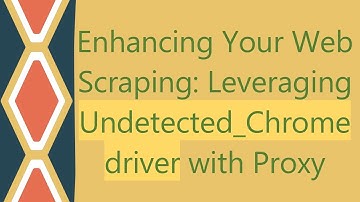 Enhancing Your Web Scraping: Leveraging Undetected_Chromedriver with Proxy