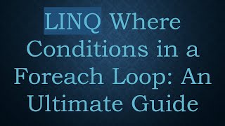 LINQ Where Conditions in a Foreach Loop: An Ultimate Guide