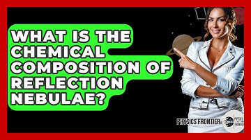 What Is The Chemical Composition Of Reflection Nebulae? - Physics Frontier
