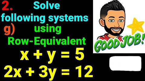2.g) x + y = 5 , 2x + 3y = 12  Solve following systems of linear eqn using row equivalent matrices