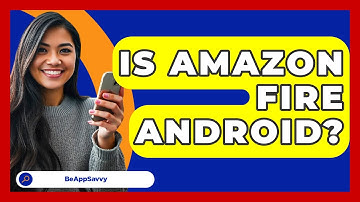 Is Amazon Fire Android? - Be App Savvy