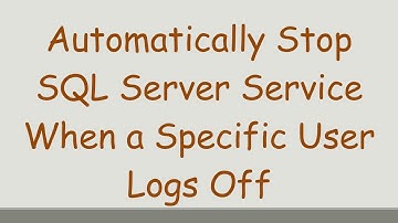 Automatically Stop SQL Server Service When a Specific User Logs Off