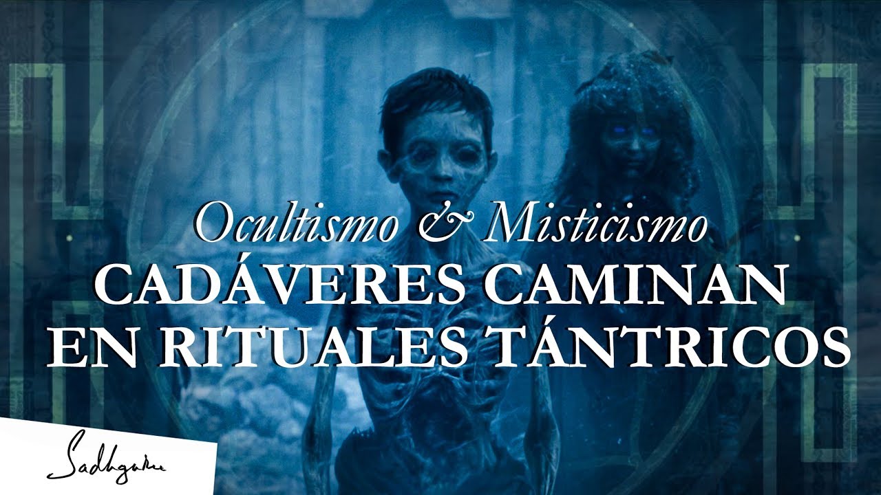 Los cadáveres caminan en los rituales tántricos – Sadhguru | Ocultismo y Misticismo Ep. 3