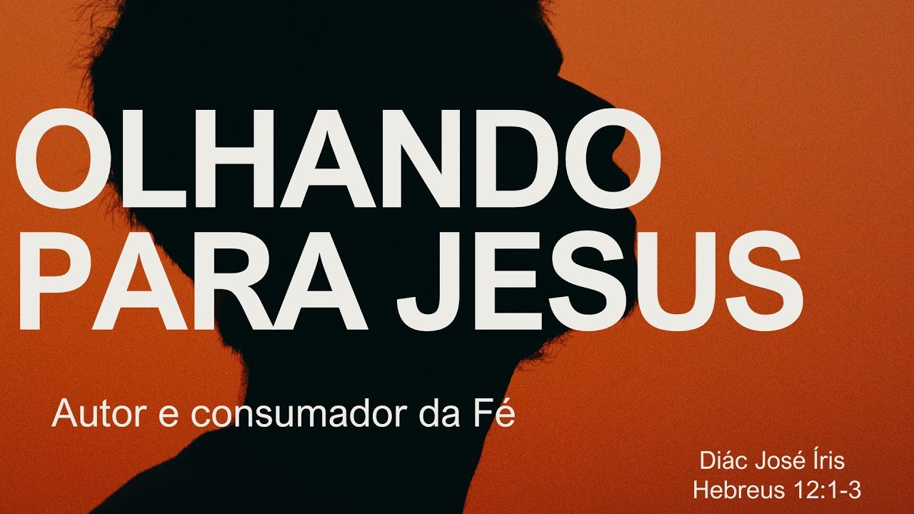 OLHANDO PARA JESUS O AUTOR E CONSUMADOR DA FÉ . - HEBREUS 12-1-3 DÁC ...