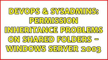 DevOps & SysAdmins: Permission Inheritance Problems on Shared Folders - Windows Server 2003