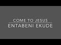 Come To Jesus - Entabeni Ekude