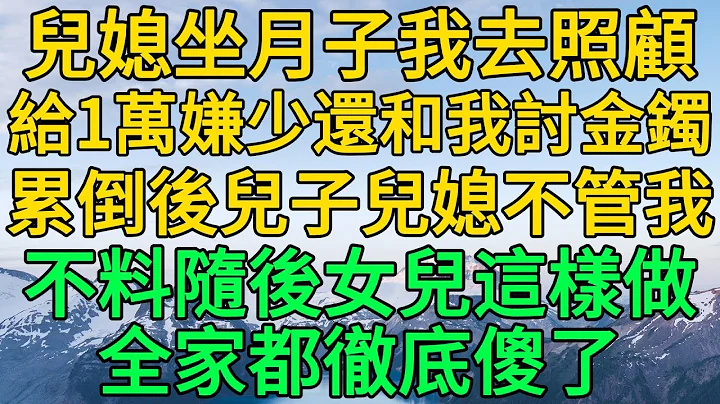 儿媳坐月子我去照顾，给1万嫌少还和我讨金镯，累倒后儿子儿媳不管我，不料随后女儿这样做，全家都彻底傻了 | 柳梦微语 - 天天要闻